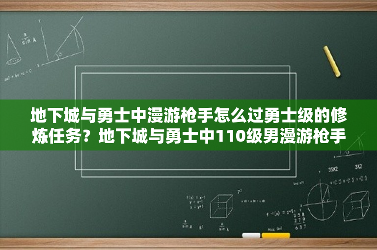 地下城与勇士中漫游枪手怎么过勇士级的修炼任务？地下城与勇士中110级男漫游枪手刷图装备怎么配？ 