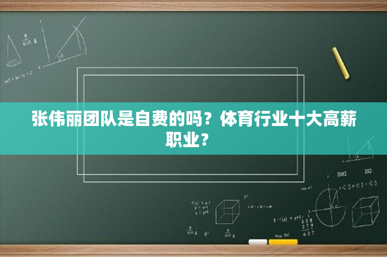 张伟丽团队是自费的吗？体育行业十大高薪职业？ 