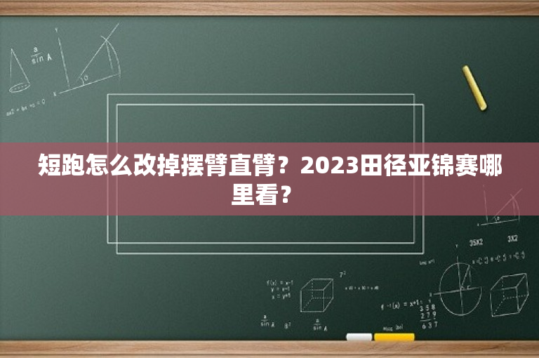 短跑怎么改掉摆臂直臂？2023田径亚锦赛哪里看？ -图1