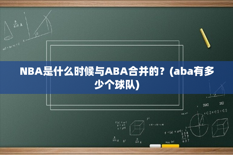 NBA是什么时候与ABA合并的？(aba有多少个球队)