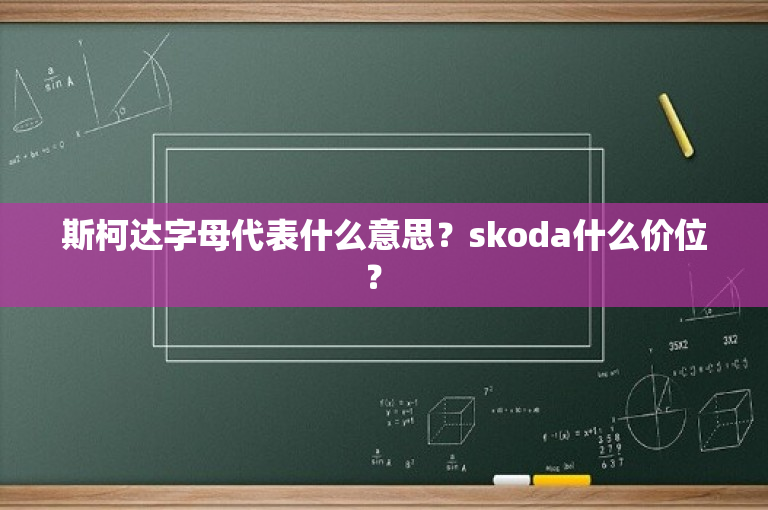 斯柯达字母代表什么意思？skoda什么价位？ 