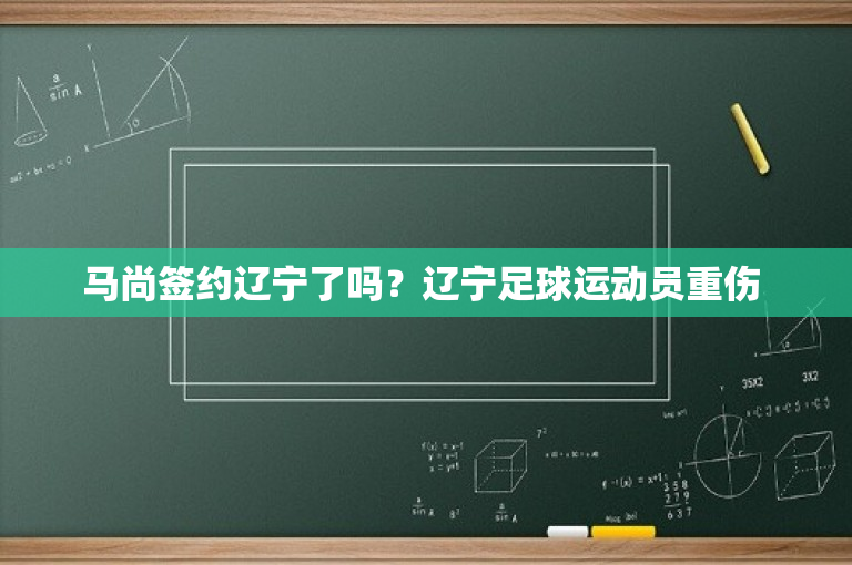 马尚签约辽宁了吗？辽宁足球运动员重伤 
