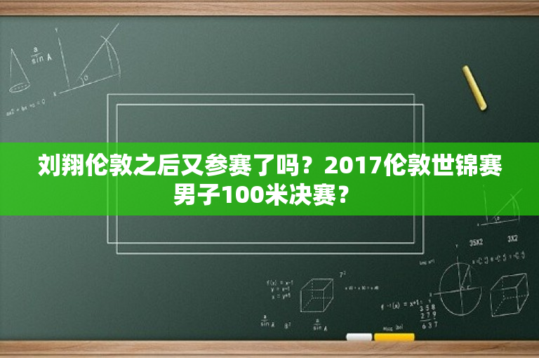 刘翔伦敦之后又参赛了吗？2017伦敦世锦赛男子100米决赛？ 