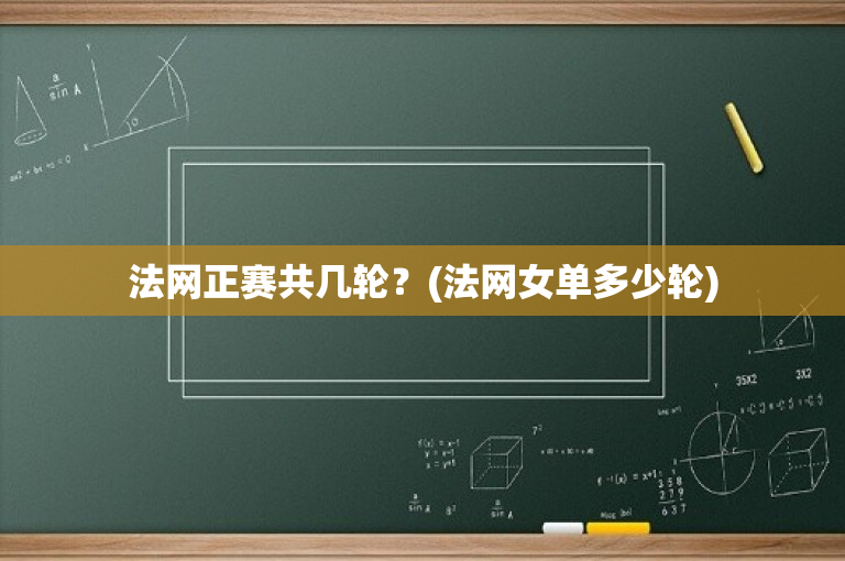 法网正赛共几轮？(法网女单多少轮)