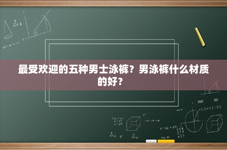 最受欢迎的五种男士泳裤？男泳裤什么材质的好？ -图1
