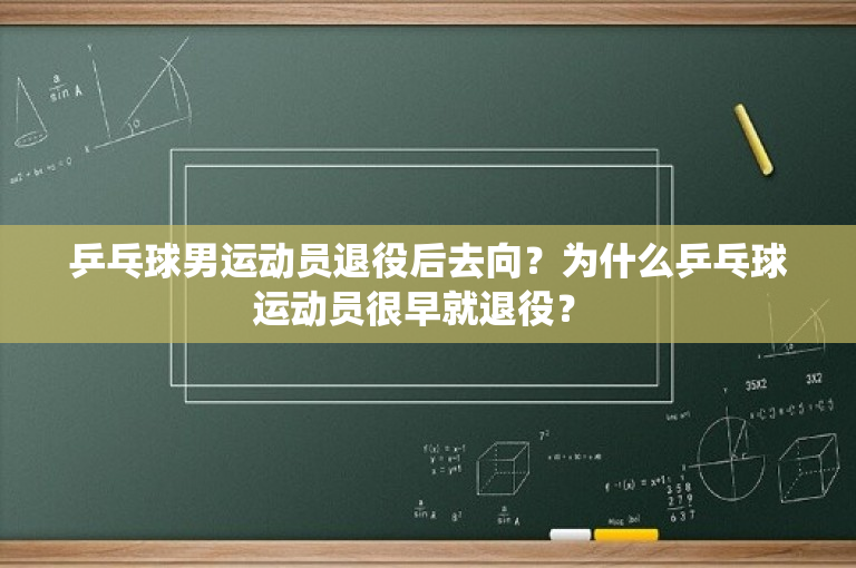 乒乓球男运动员退役后去向？为什么乒乓球运动员很早就退役？ 