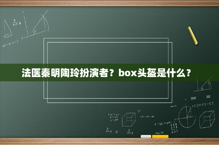 法医秦明陶玲扮演者？box头盔是什么？ 