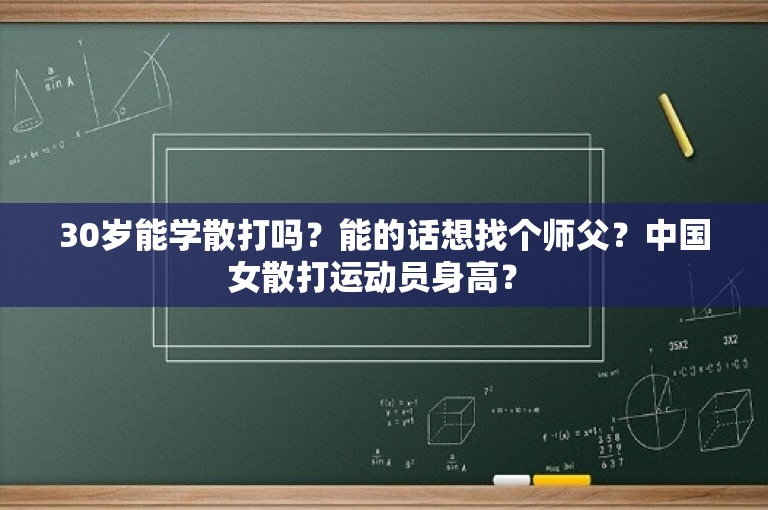 30岁能学散打吗？能的话想找个师父？中国女散打运动员身高？ 