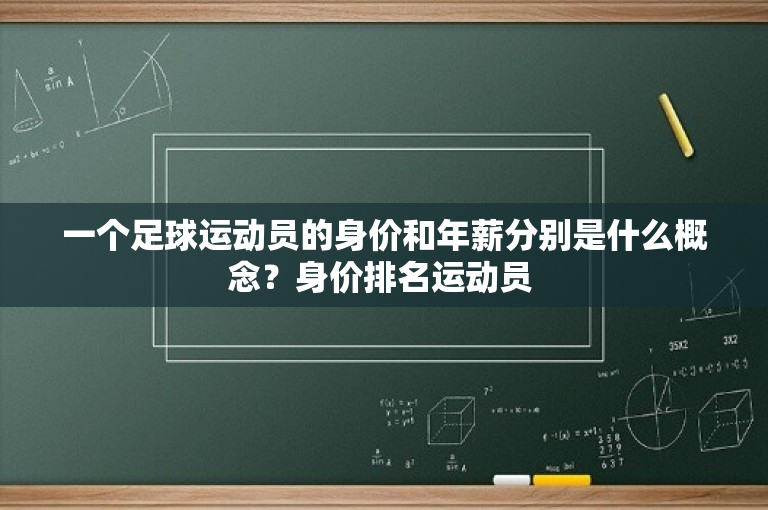 一个足球运动员的身价和年薪分别是什么概念？身价排名运动员 