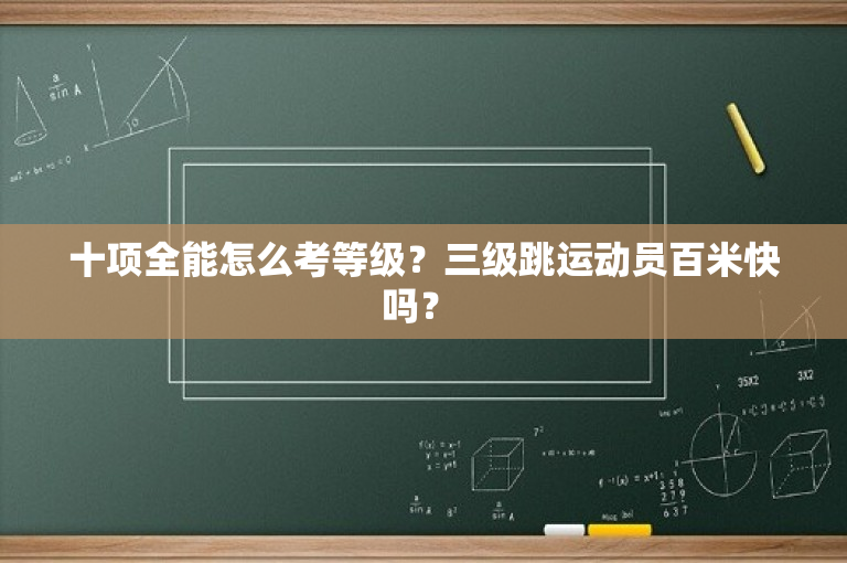 十项全能怎么考等级？三级跳运动员百米快吗？ 