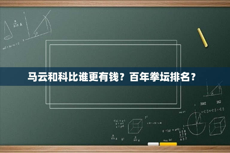 马云和科比谁更有钱？百年拳坛排名？ 
