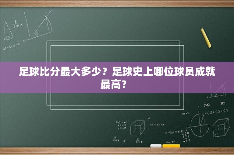 足球比分最大多少？足球史上哪位球员成就最高？ 