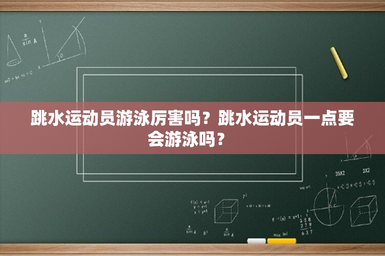 跳水运动员游泳厉害吗？跳水运动员一点要会游泳吗？ -图1