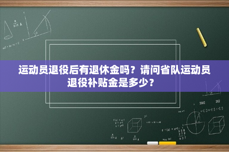 运动员退役后有退休金吗？请问省队运动员退役补贴金是多少？ 