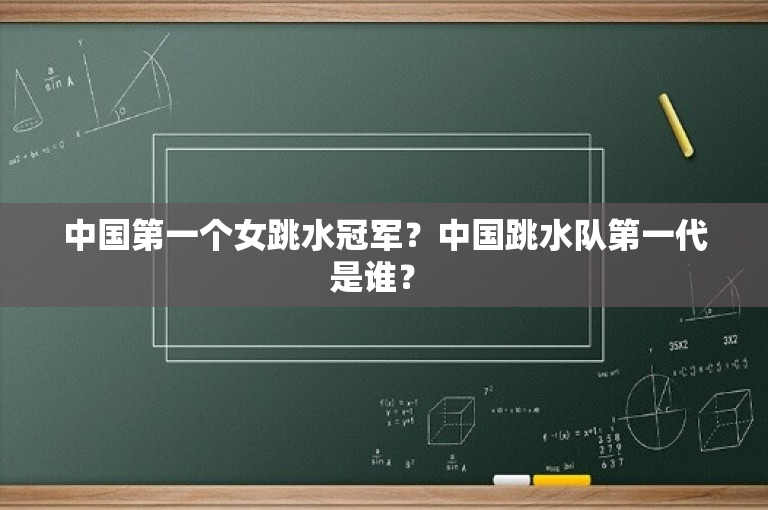 中国第一个女跳水冠军？中国跳水队第一代是谁？ 