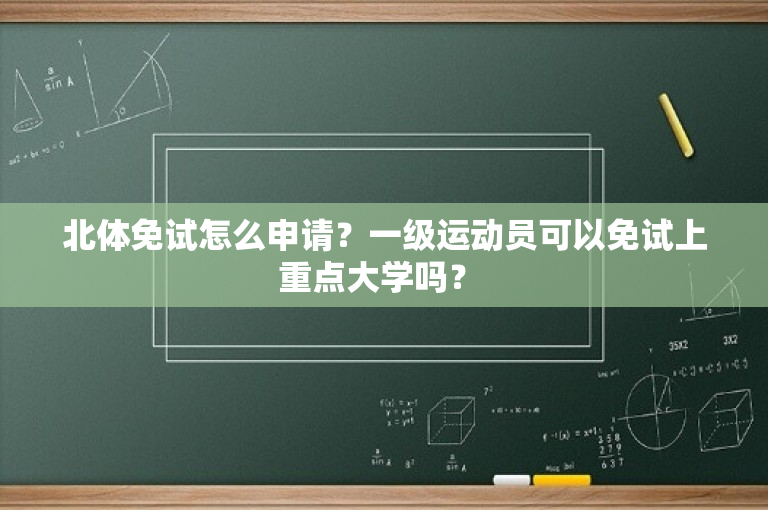 北体免试怎么申请？一级运动员可以免试上重点大学吗？ 
