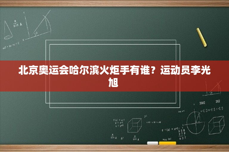 北京奥运会哈尔滨火炬手有谁？运动员李光旭 