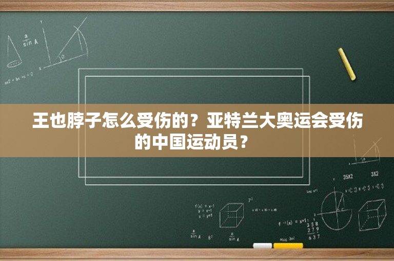 王也脖子怎么受伤的？亚特兰大奥运会受伤的中国运动员？ 