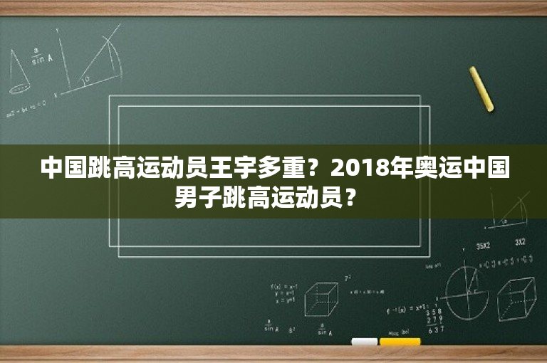 中国跳高运动员王宇多重？2018年奥运中国男子跳高运动员？ 