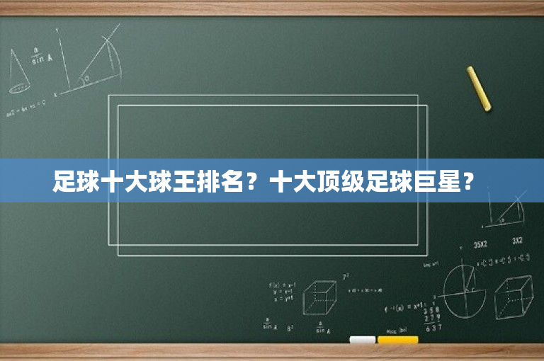 足球十大球王排名？十大顶级足球巨星？ 