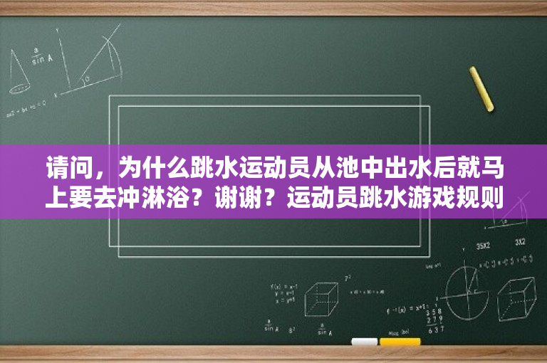 请问，为什么跳水运动员从池中出水后就马上要去冲淋浴？谢谢？运动员跳水游戏规则？ 