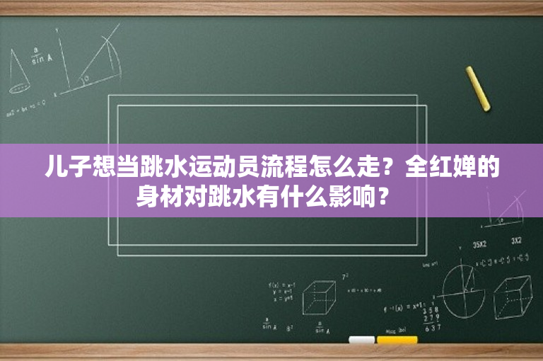 儿子想当跳水运动员流程怎么走？全红婵的身材对跳水有什么影响？ 