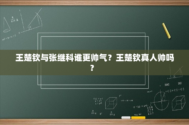 王楚钦与张继科谁更帅气？王楚钦真人帅吗？ 