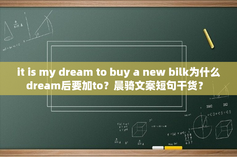 it is my dream to buy a new bilk为什么dream后要加to？晨骑文案短句干货？ 