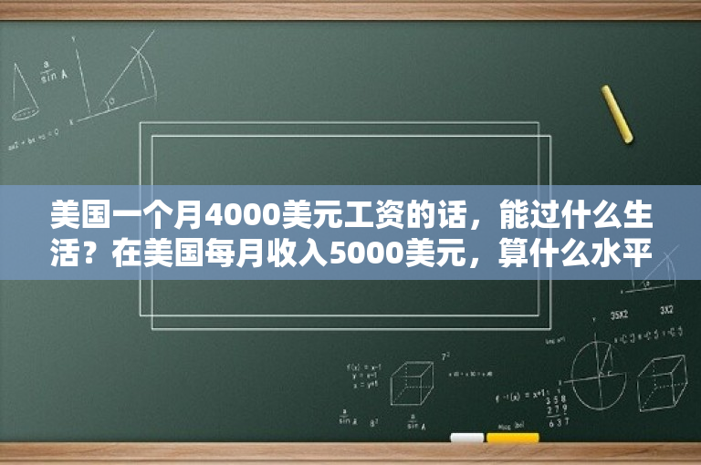 美国一个月4000美元工资的话，能过什么生活？在美国每月收入5000美元，算什么水平呢？ 