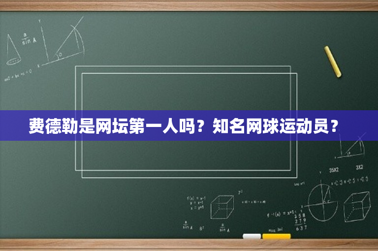费德勒是网坛第一人吗？知名网球运动员？ 