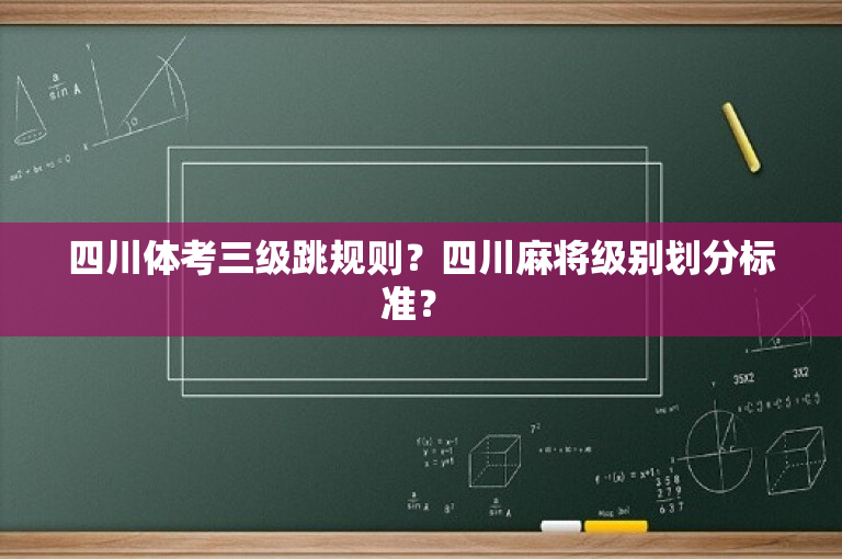 四川体考三级跳规则？四川麻将级别划分标准？ 