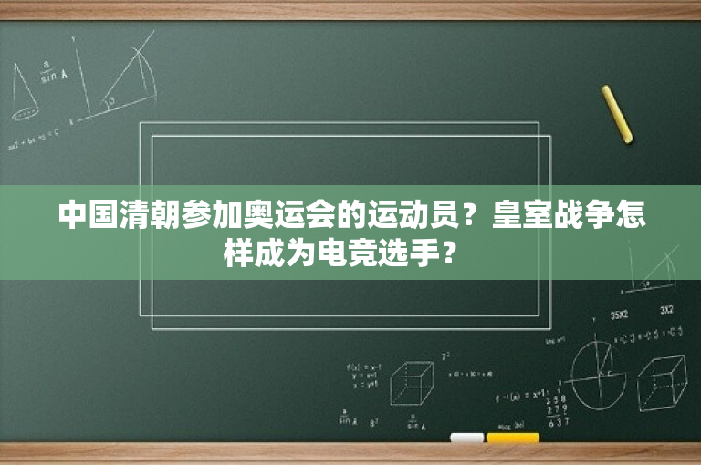 中国清朝参加奥运会的运动员？皇室战争怎样成为电竞选手？ 