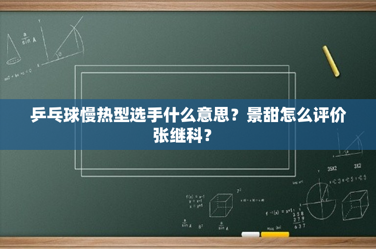 乒乓球慢热型选手什么意思？景甜怎么评价张继科？ 