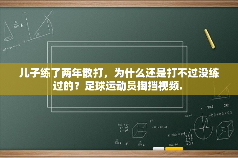 儿子练了两年散打，为什么还是打不过没练过的？足球运动员掏挡视频. 