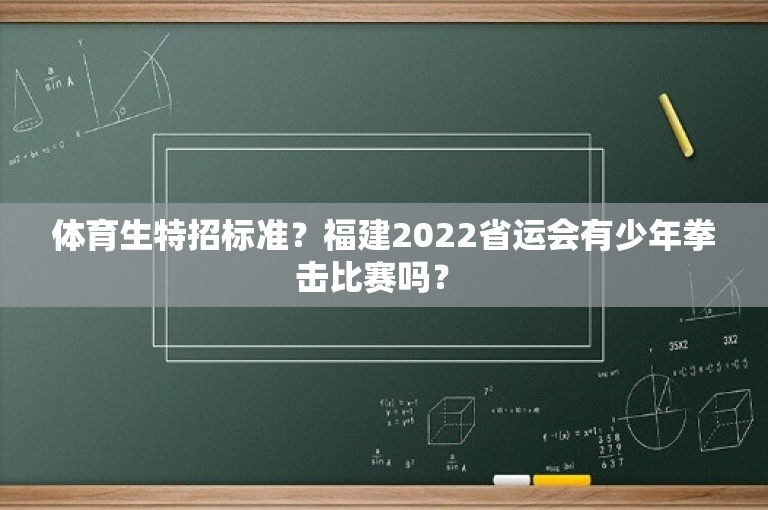 体育生特招标准？福建2022省运会有少年拳击比赛吗？ 