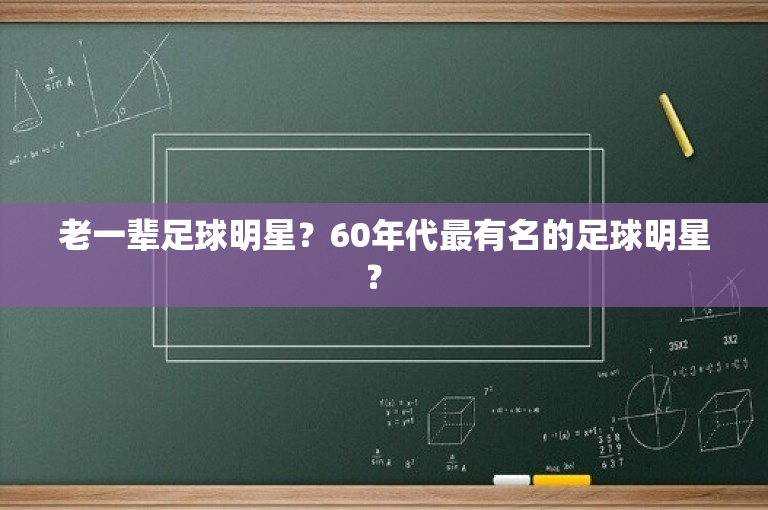 老一辈足球明星？60年代最有名的足球明星？ 