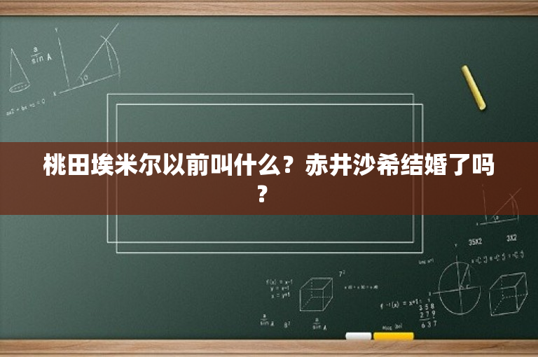桃田埃米尔以前叫什么？赤井沙希结婚了吗？ 