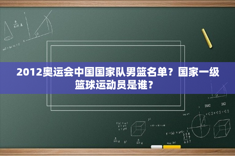 2012奥运会中国国家队男篮名单？国家一级篮球运动员是谁？ 