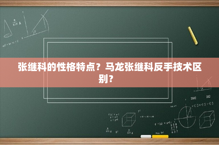 张继科的性格特点？马龙张继科反手技术区别？ 