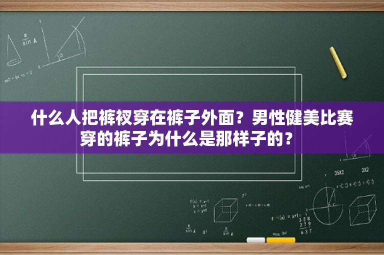 什么人把裤衩穿在裤子外面？男性健美比赛穿的裤子为什么是那样子的？ -图1