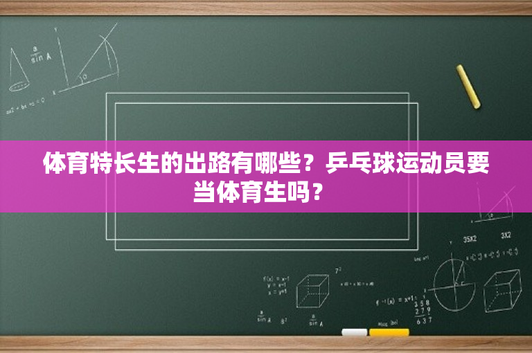 体育特长生的出路有哪些？乒乓球运动员要当体育生吗？ 