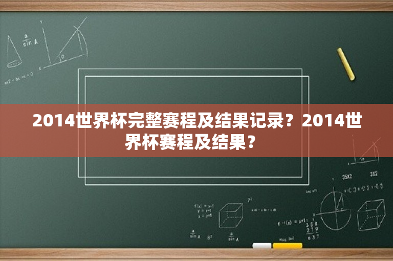 2014世界杯完整赛程及结果记录？2014世界杯赛程及结果？ 