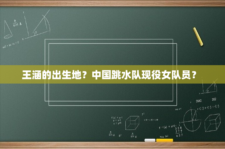 王涵的出生地？中国跳水队现役女队员？ 