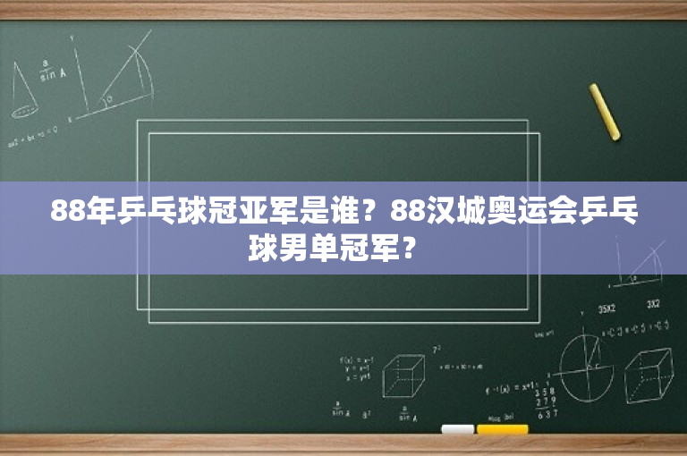 88年乒乓球冠亚军是谁？88汉城奥运会乒乓球男单冠军？ 