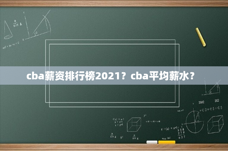 cba薪资排行榜2021？cba平均薪水？ 