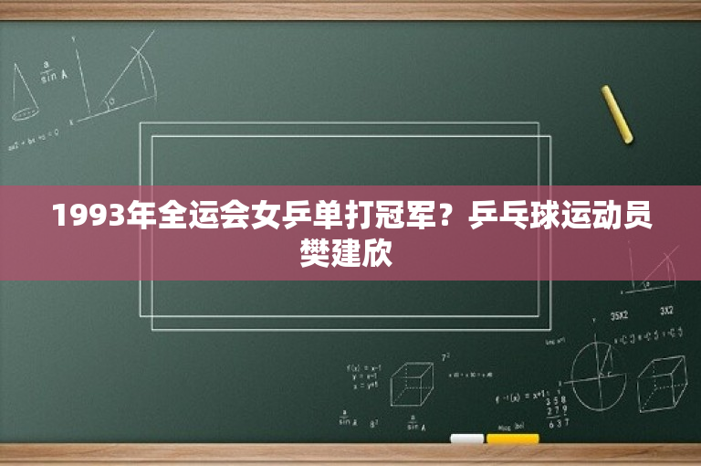 1993年全运会女乒单打冠军？乒乓球运动员樊建欣 