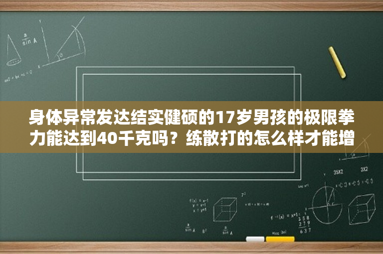 身体异常发达结实健硕的17岁男孩的极限拳力能达到40千克吗？练散打的怎么样才能增加体重？ -图1