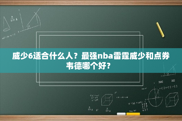 威少6适合什么人？最强nba雷霆威少和点券韦德哪个好？ 