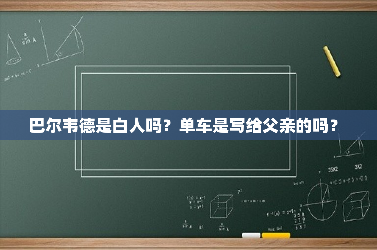 巴尔韦德是白人吗？单车是写给父亲的吗？ 