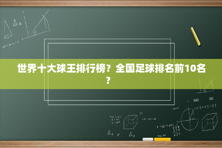 世界十大球王排行榜？全国足球排名前10名？ 